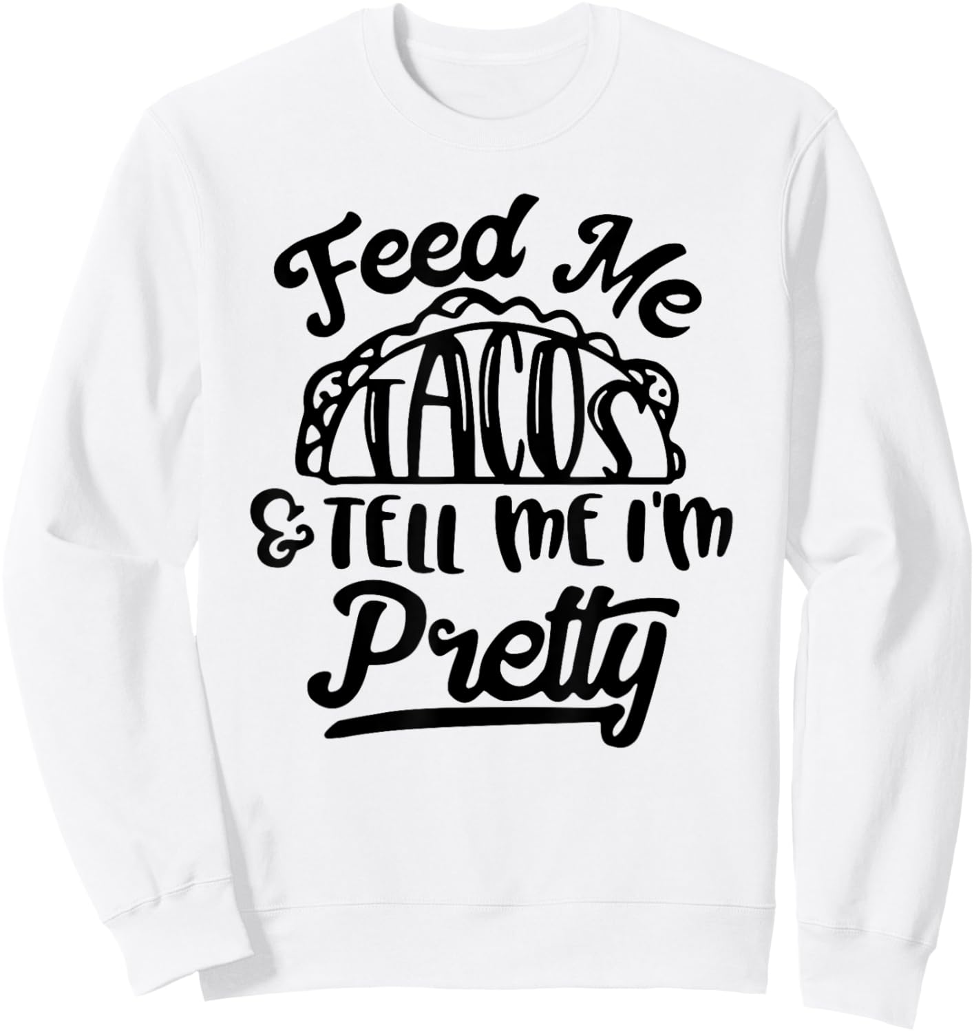 Feed Me Tacos and Tell Me I'm Pretty Sweatshirt - Sweatshirt | White