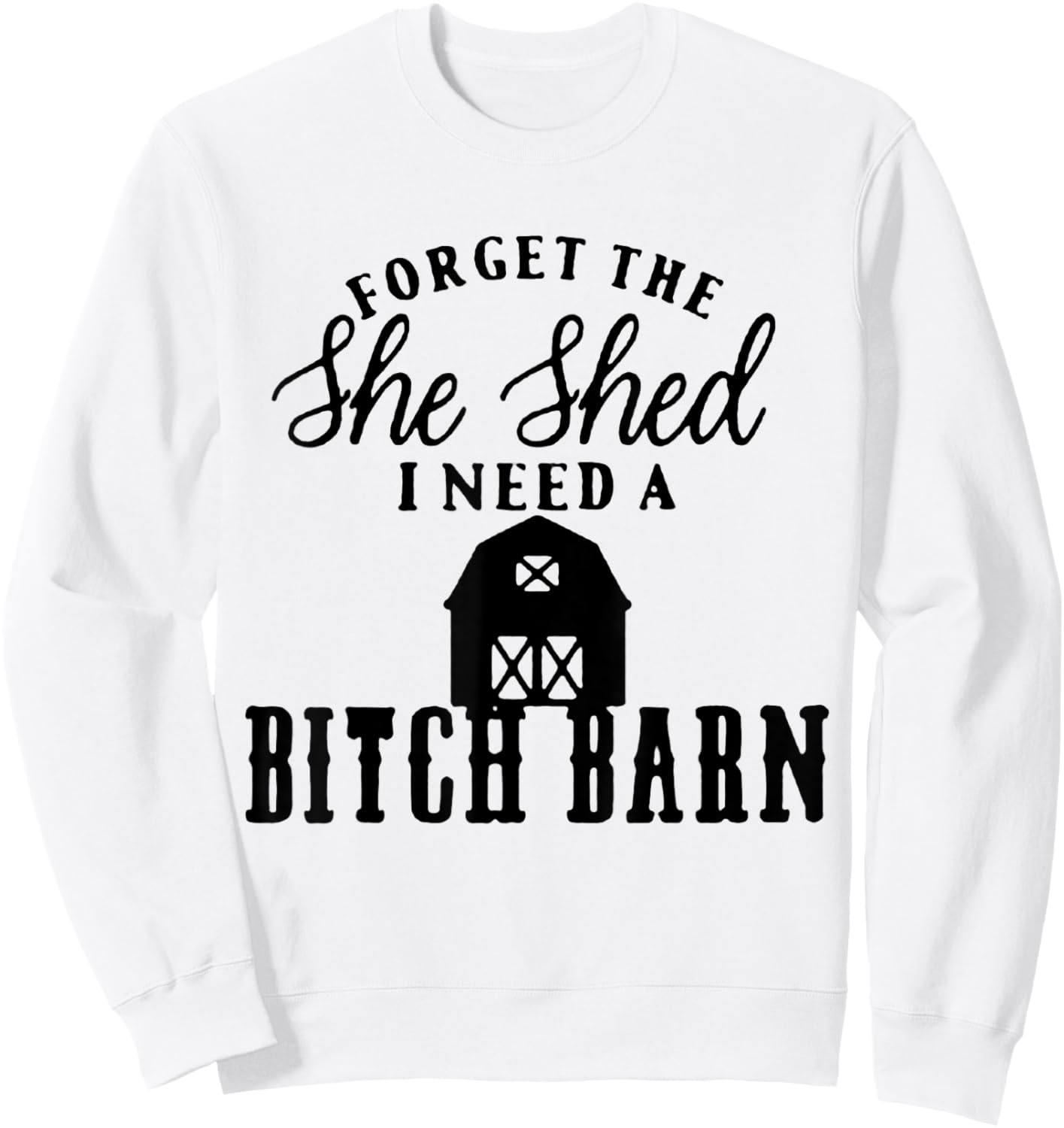 Forget the She Shed I Want A Bitch Barn Sweatshirt - Sweatshirt | White