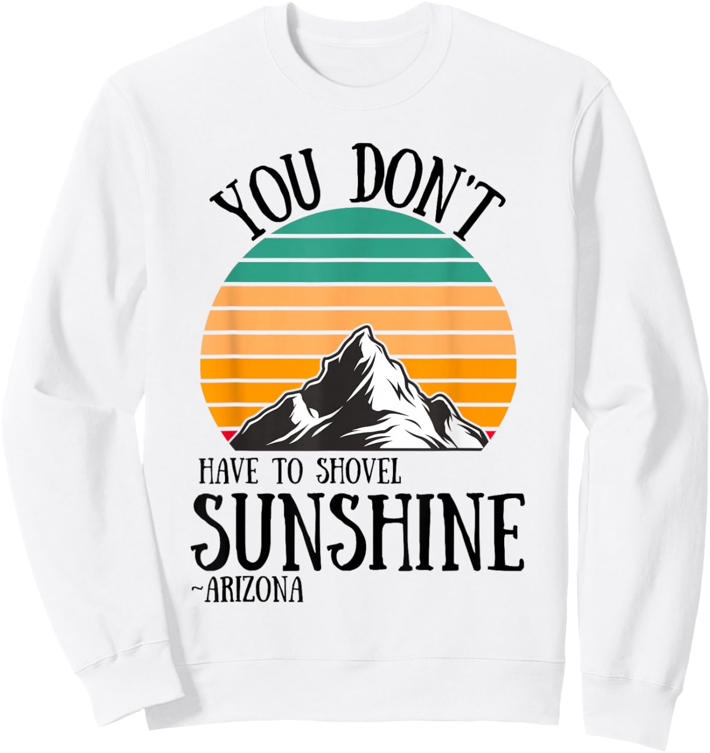 You Don't Have To Shovel Sunshine Funny Arizona Vacation Men Women Sweatshirt - Sweatshirt | White