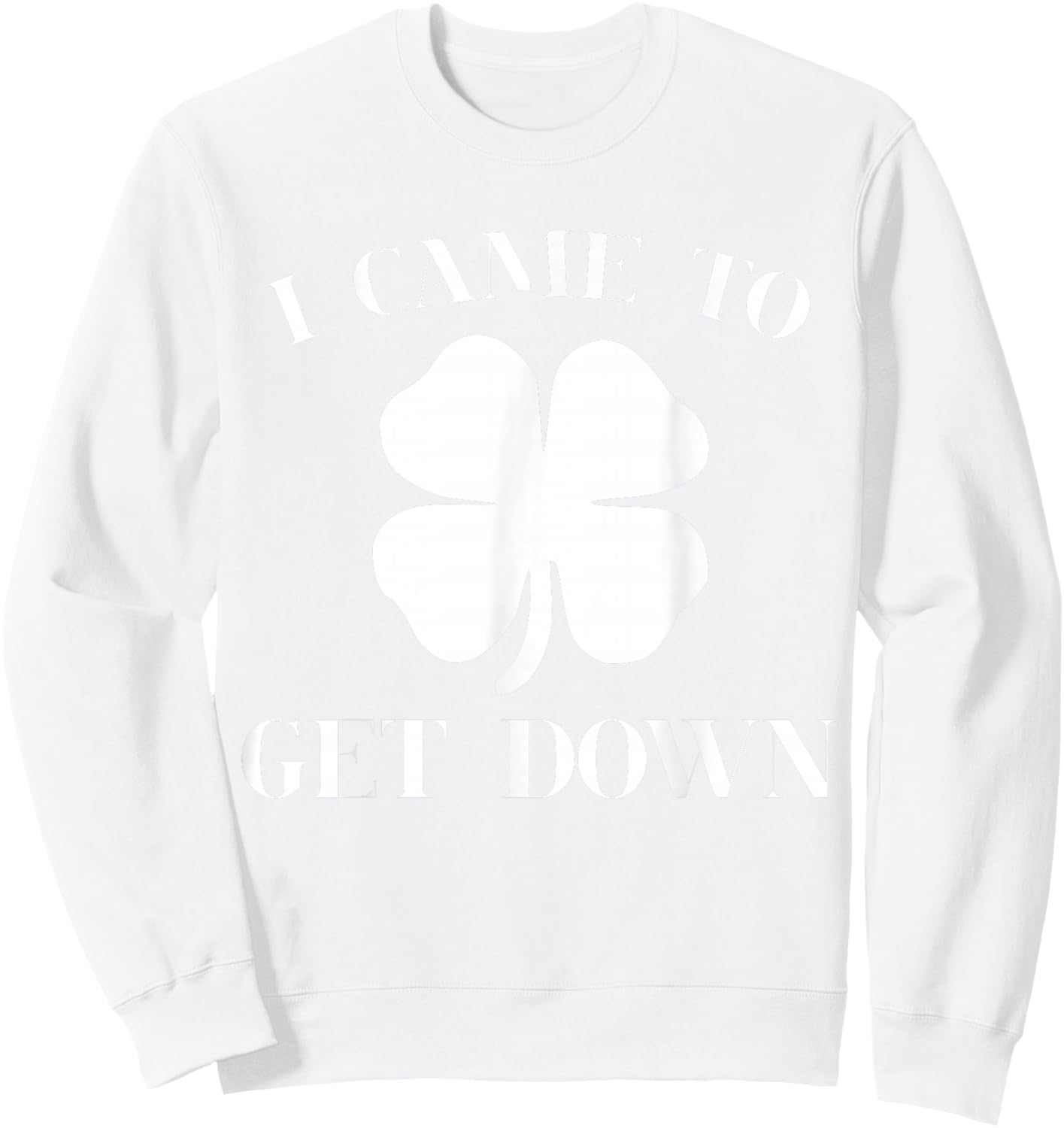 Funny I Came to Get Down Cool St Patrick's Day Green Gift Sweatshirt - Sweatshirt | White