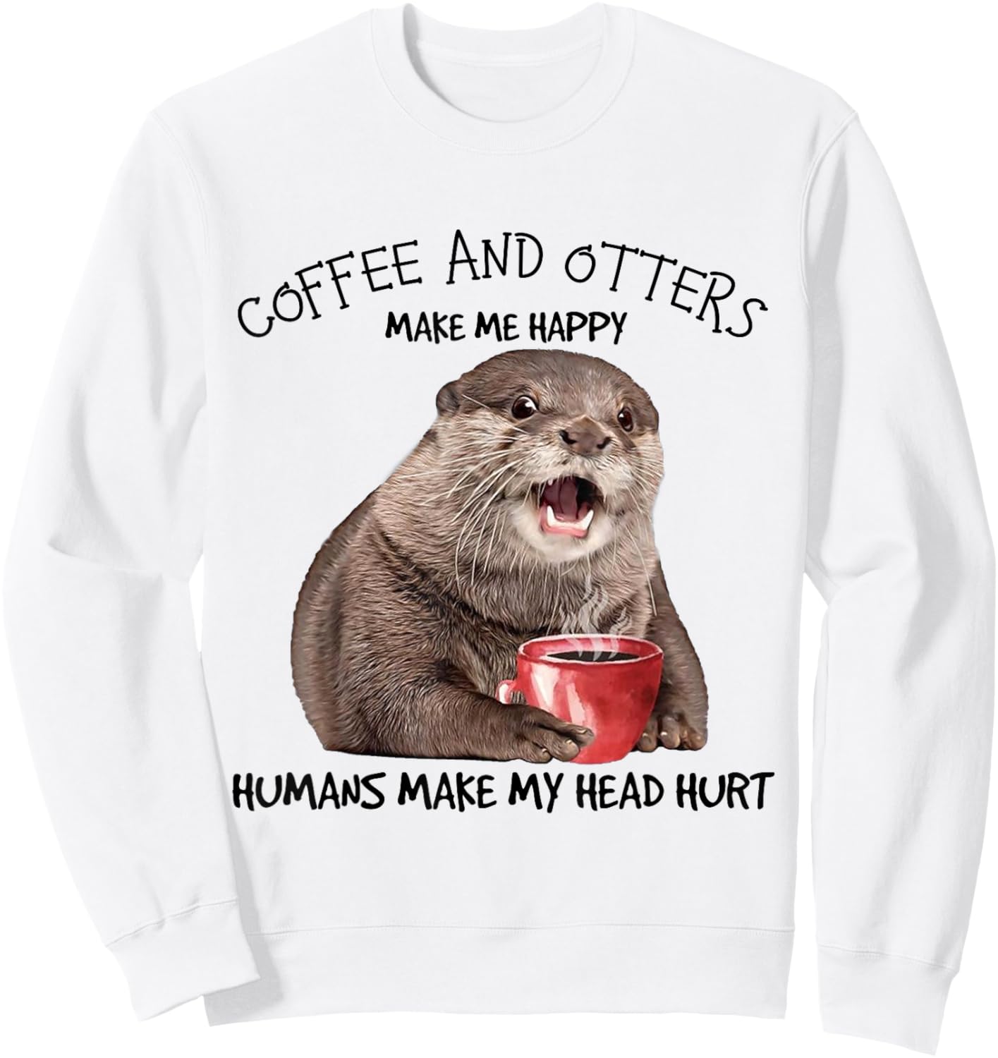 Coffee And Otters Make Me Happy Humans Make My Head Hurt Sweatshirt - Sweatshirt | White