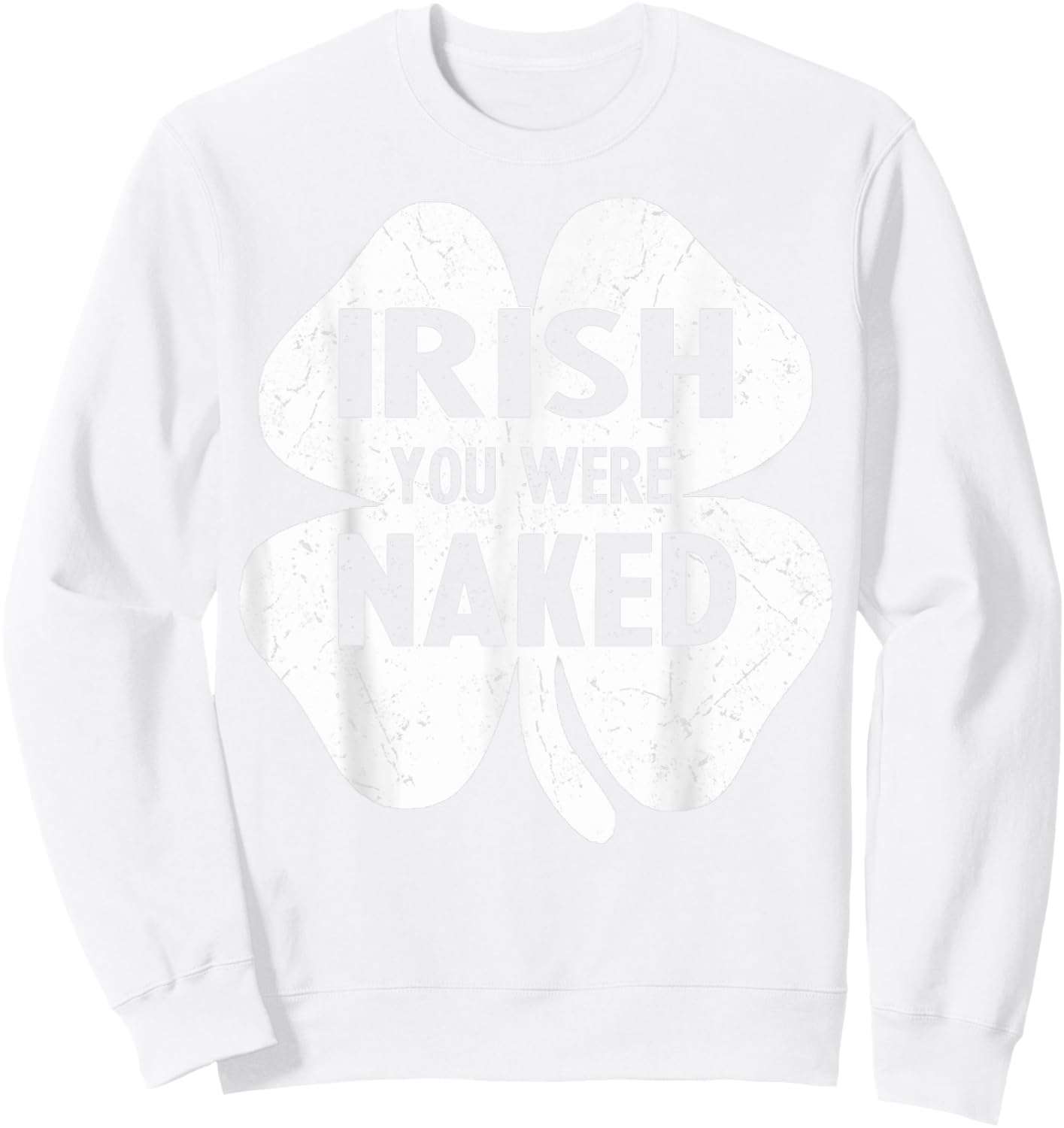 Irish You Were Naked Funny St Patricks Day Shamrock Gift Men Sweatshirt - Sweatshirt | White