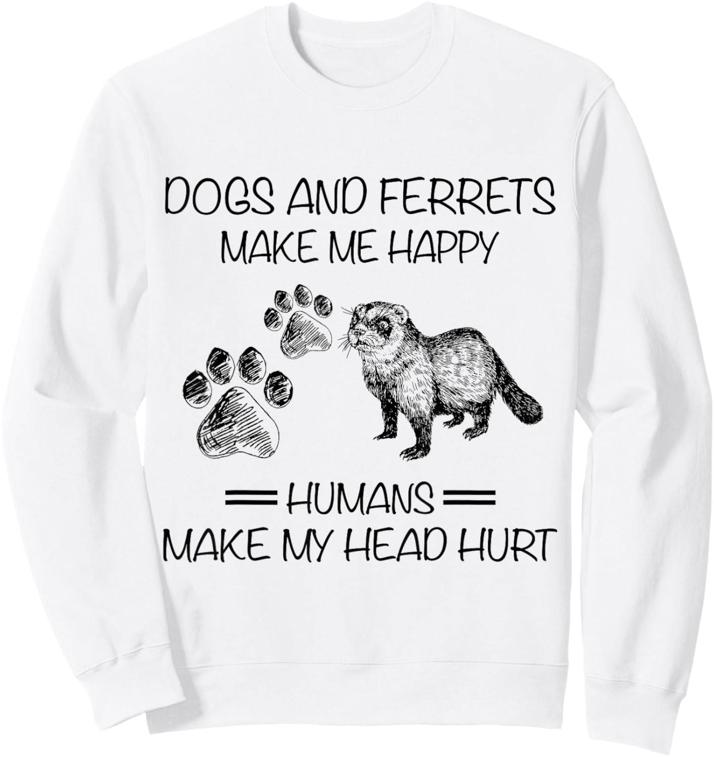Dogs And Ferrets Make Me Happy Humans Make My Head Hurt Sweatshirt - Sweatshirt | White