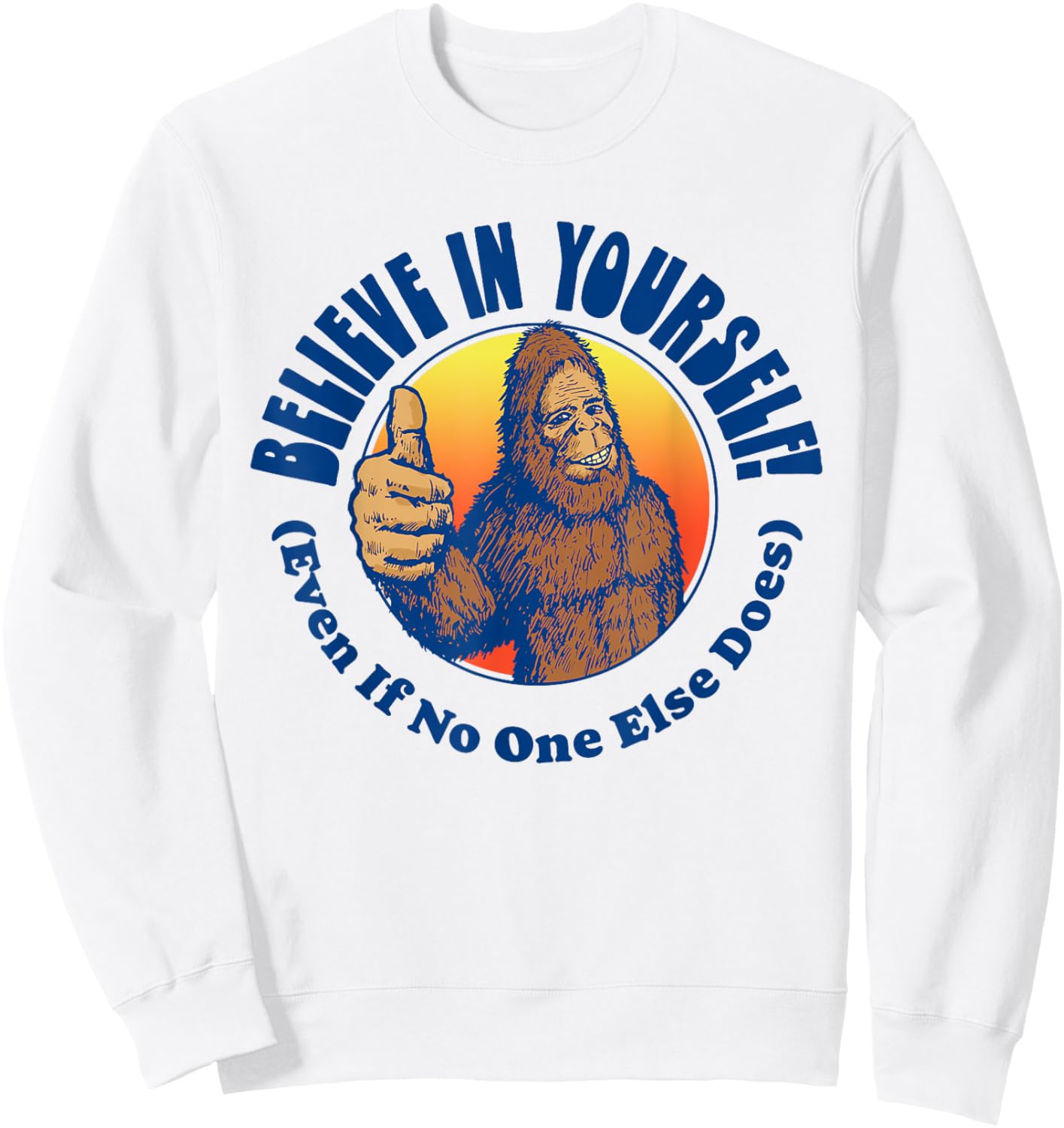 Believe In Yourself! Even If No One Else Does Funny Bigfoot Sweatshirt - Sweatshirt | White