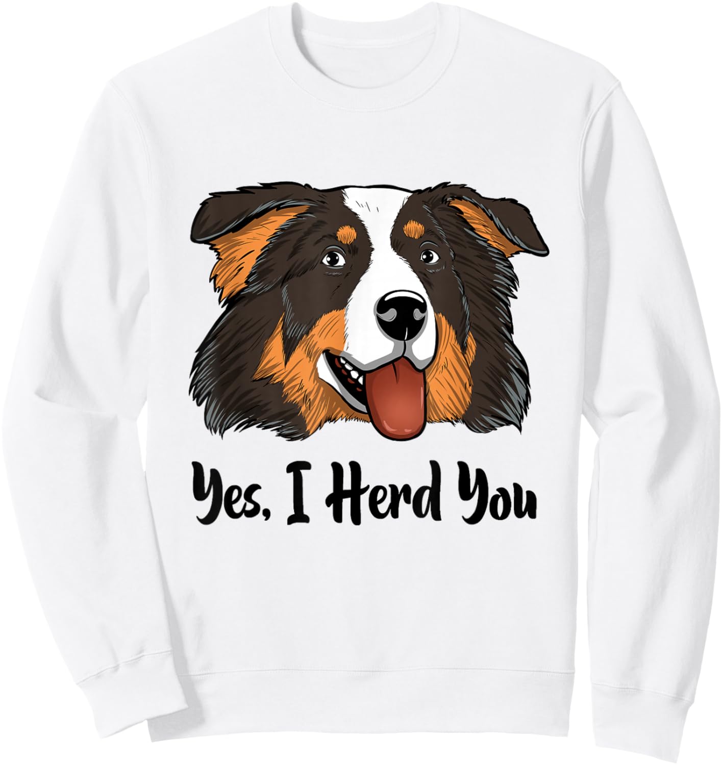 Aussie Black Tri Australian Shepherd Yes I Herd You Sweatshirt - Sweatshirt | White