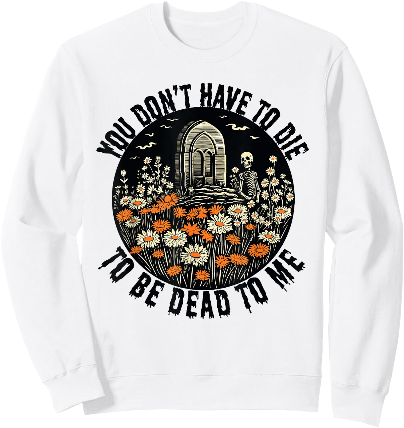 You Don't Have To Die To Be Dead To Me With Daisies Skeleton Sweatshirt - Sweatshirt | White