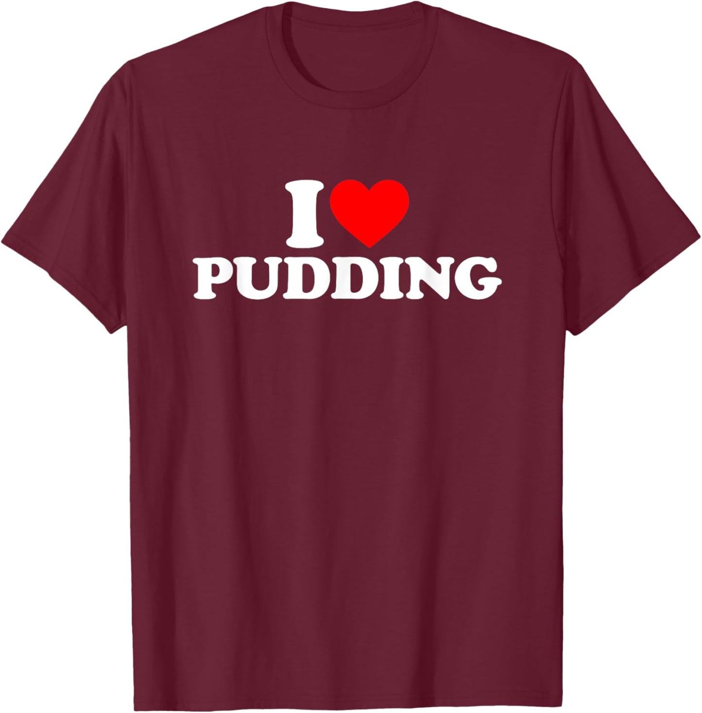 I Love Pudding I Heart Pudding Shirt Food Lover T-Shirt - T-Shirt | Maroon