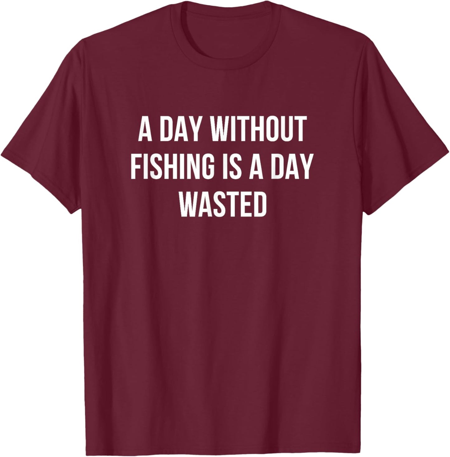 A Day Without Fishing Is A Day Wasted T-Shirt - T-Shirt | Maroon