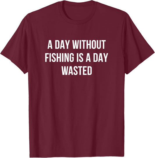 A Day Without Fishing Is A Day Wasted T-Shirt - T-Shirt | Maroon