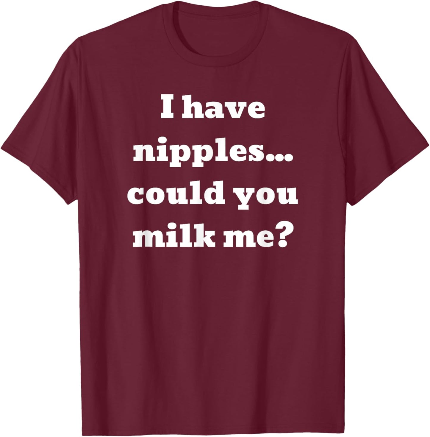 I have nipples... could you milk me? T-Shirt - T-Shirt | Maroon