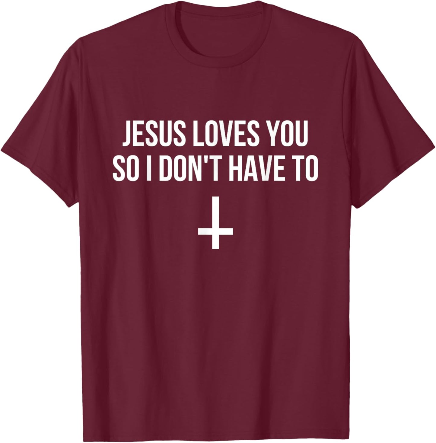 Jesus Loves You So I Don't Have To Funny Satanic Atheist T-Shirt - T-Shirt | Maroon