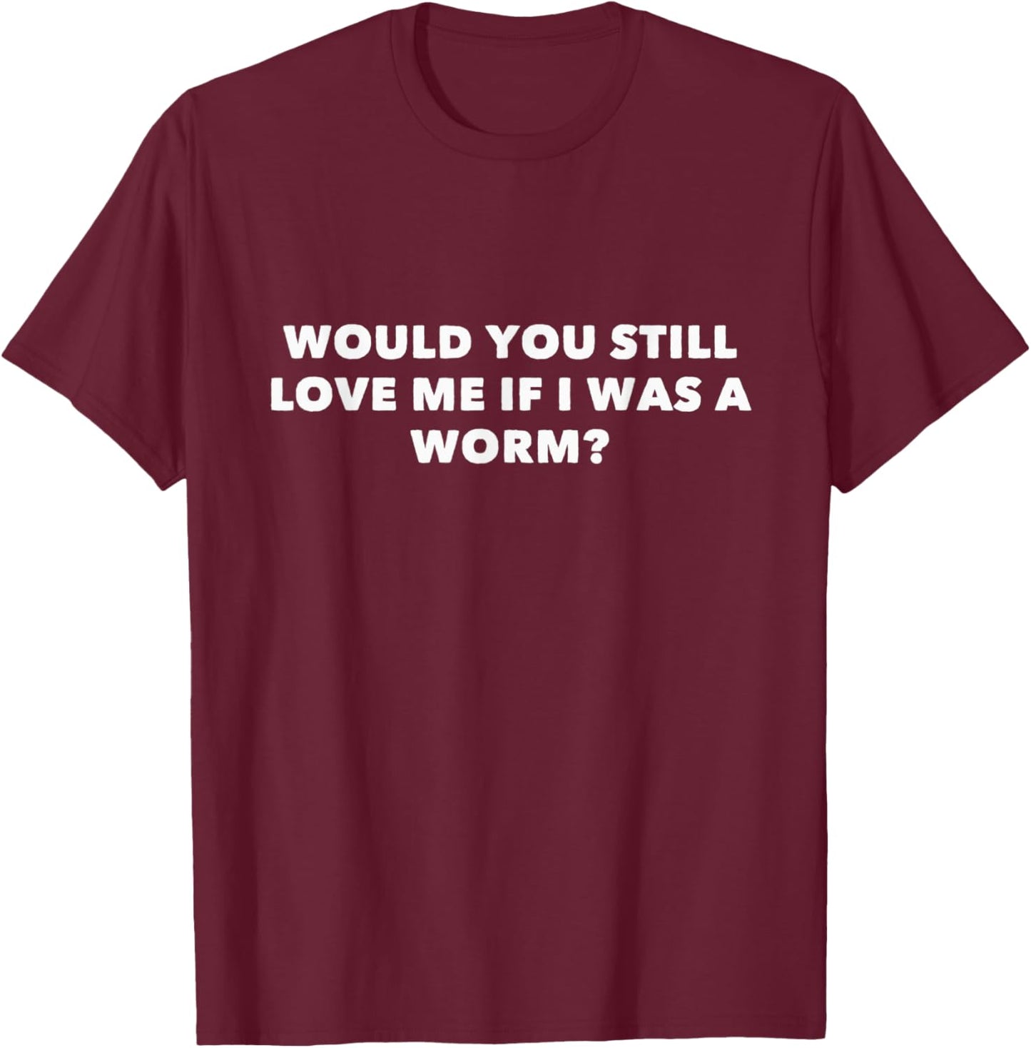 Would You Still Love Me If I Was A Worm? T-Shirt - T-Shirt | Maroon
