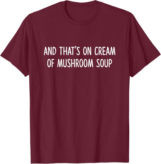 And That's On Cream Of Mushroom Soup Apparel T-Shirt - T-Shirt | Maroon