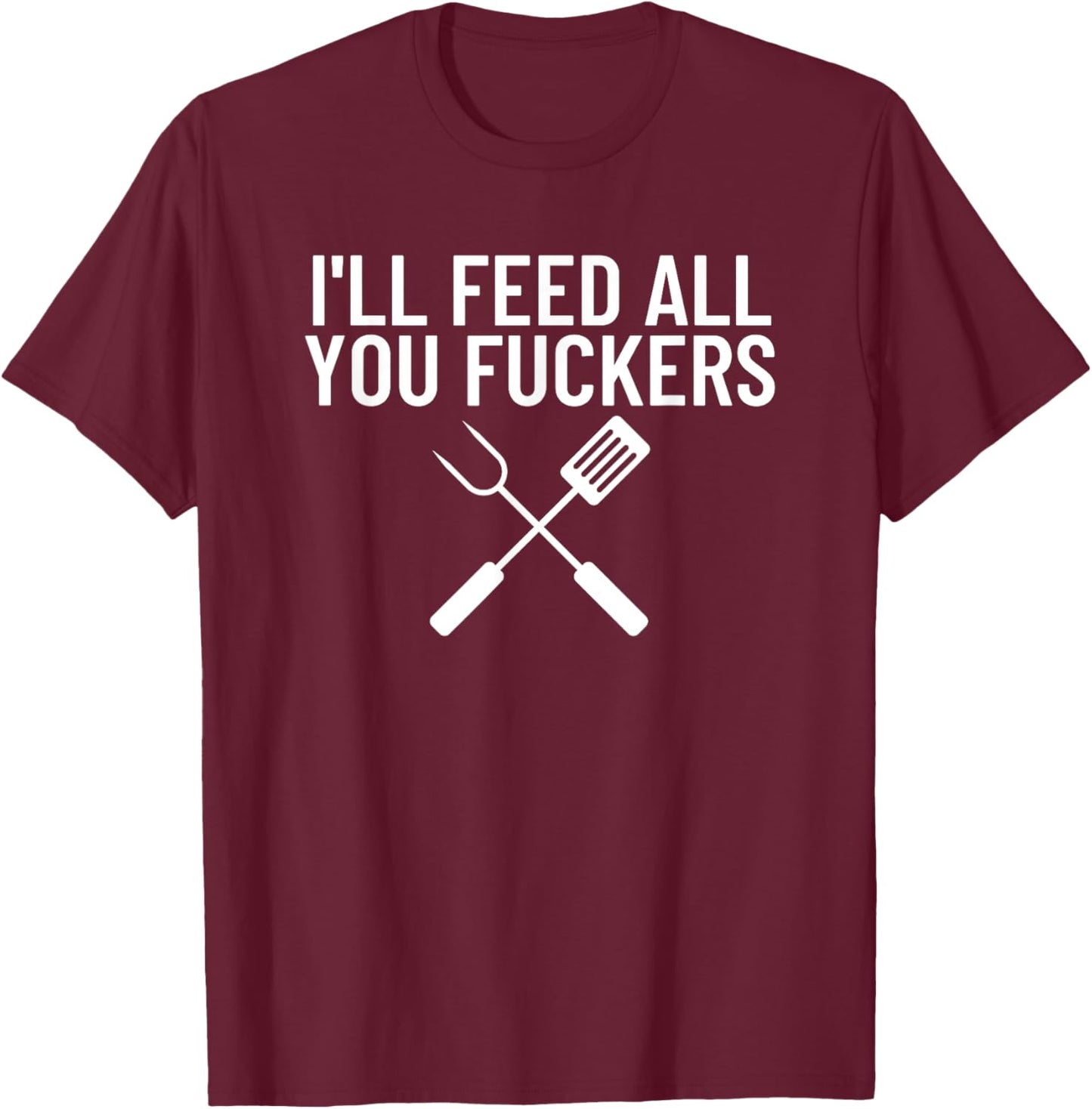 Funny BBQ Gift Dads I'll Feed All You Fuckers T-Shirt - T-Shirt | Maroon