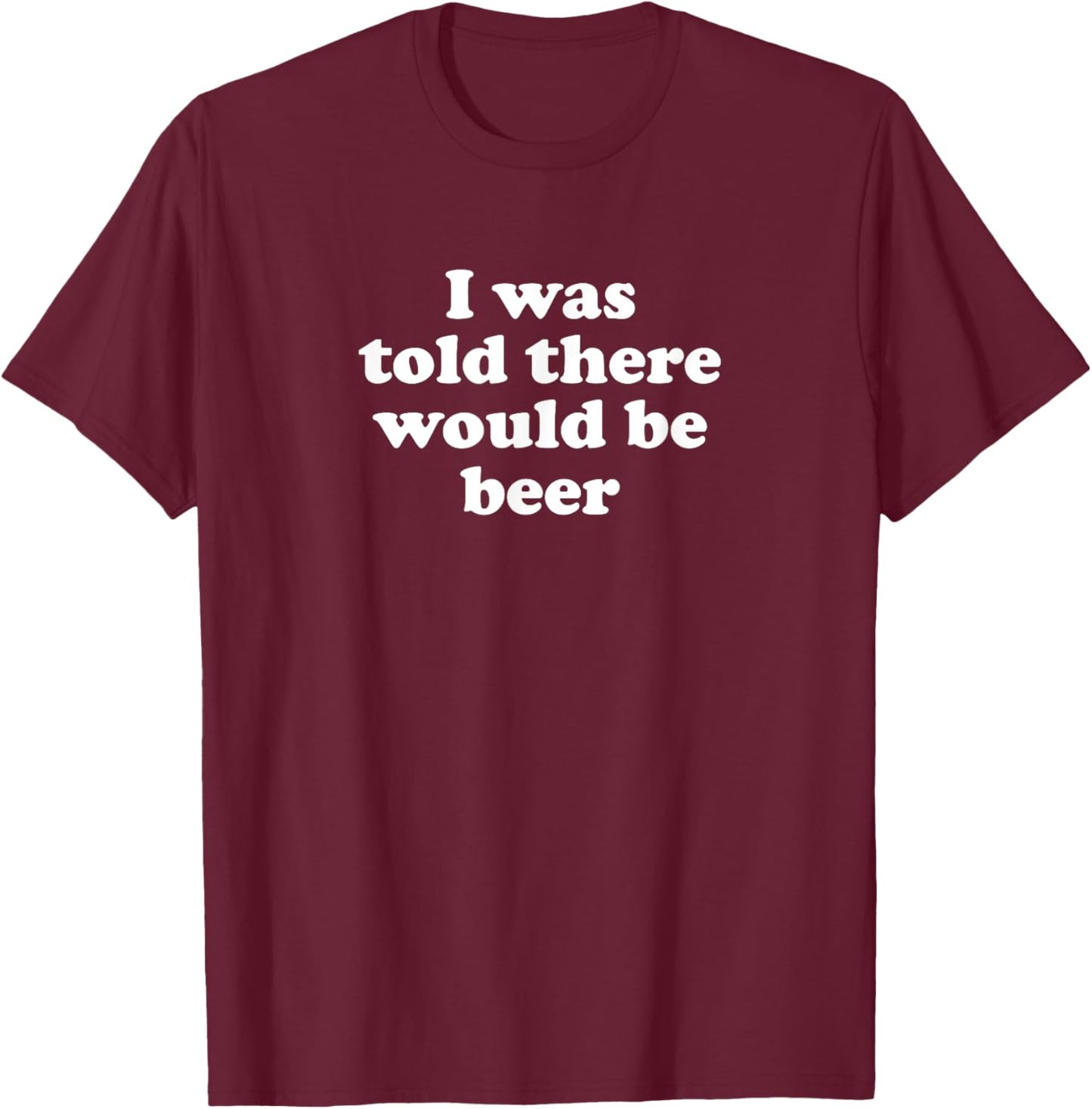 I Was Told There Would Be Beer T-Shirt - T-Shirt | Maroon
