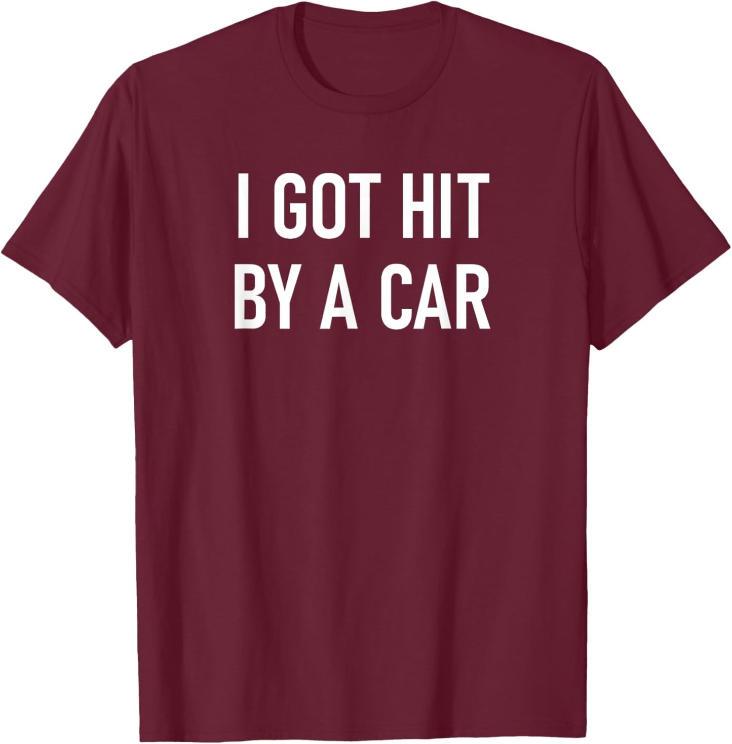 I Got Hit By A Car, Funny, Jokes, Sarcastic T-Shirt - T-Shirt | Maroon