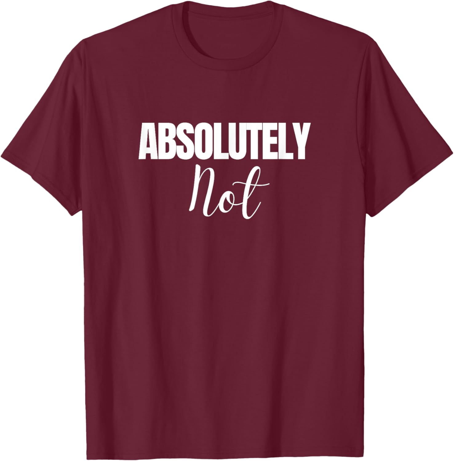 Absolutely Not Funny Saying T-Shirt - T-Shirt | Maroon
