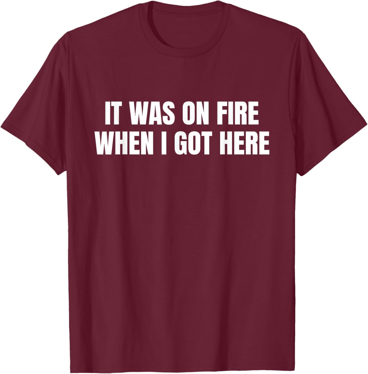 Funny It Was On Fire When I Got Here Pyro Pyromaniac T-Shirt - T-Shirt | Maroon