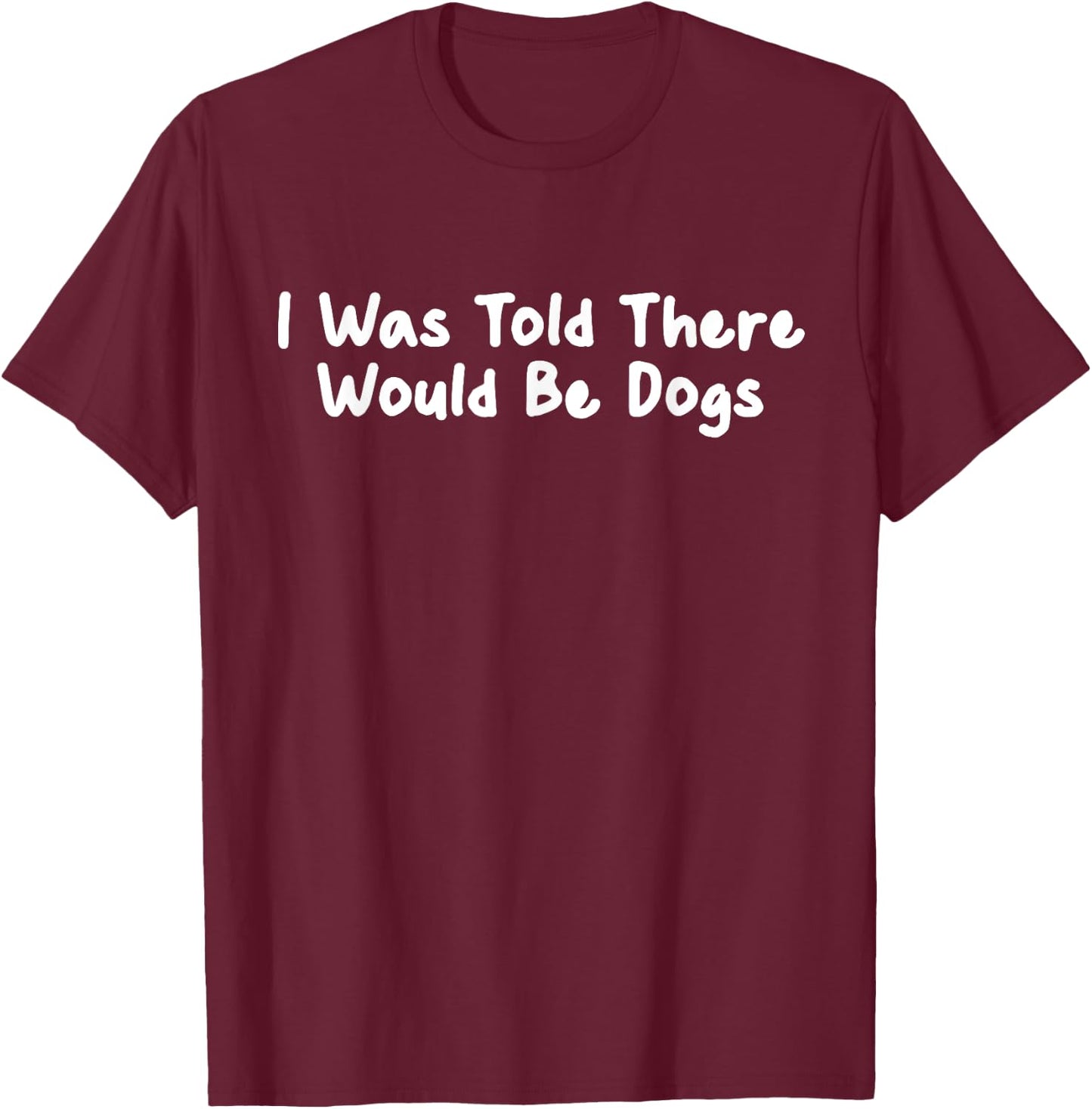 Funny I Was Told There Would Be Dogs Mom Puppy Love T-Shirt - T-Shirt | Maroon