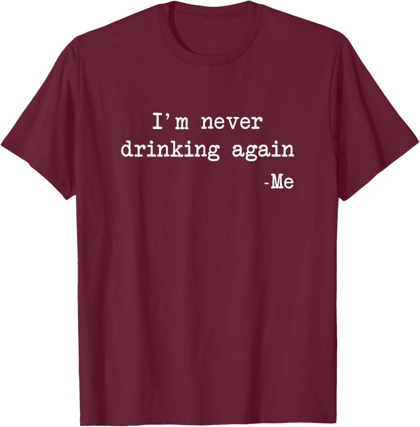 "I'm Never Drinking Again" -Me Funny Quote T-Shirt - T-Shirt | Maroon