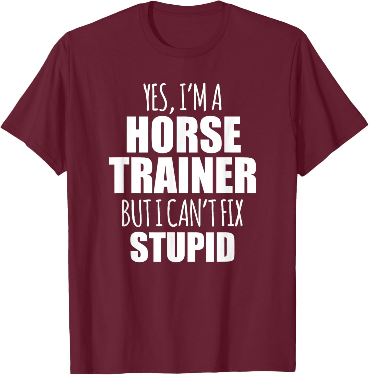 Yes I Am a Horse Trainer But I Cant Fix Stupid T-Shirt - T-Shirt | Maroon