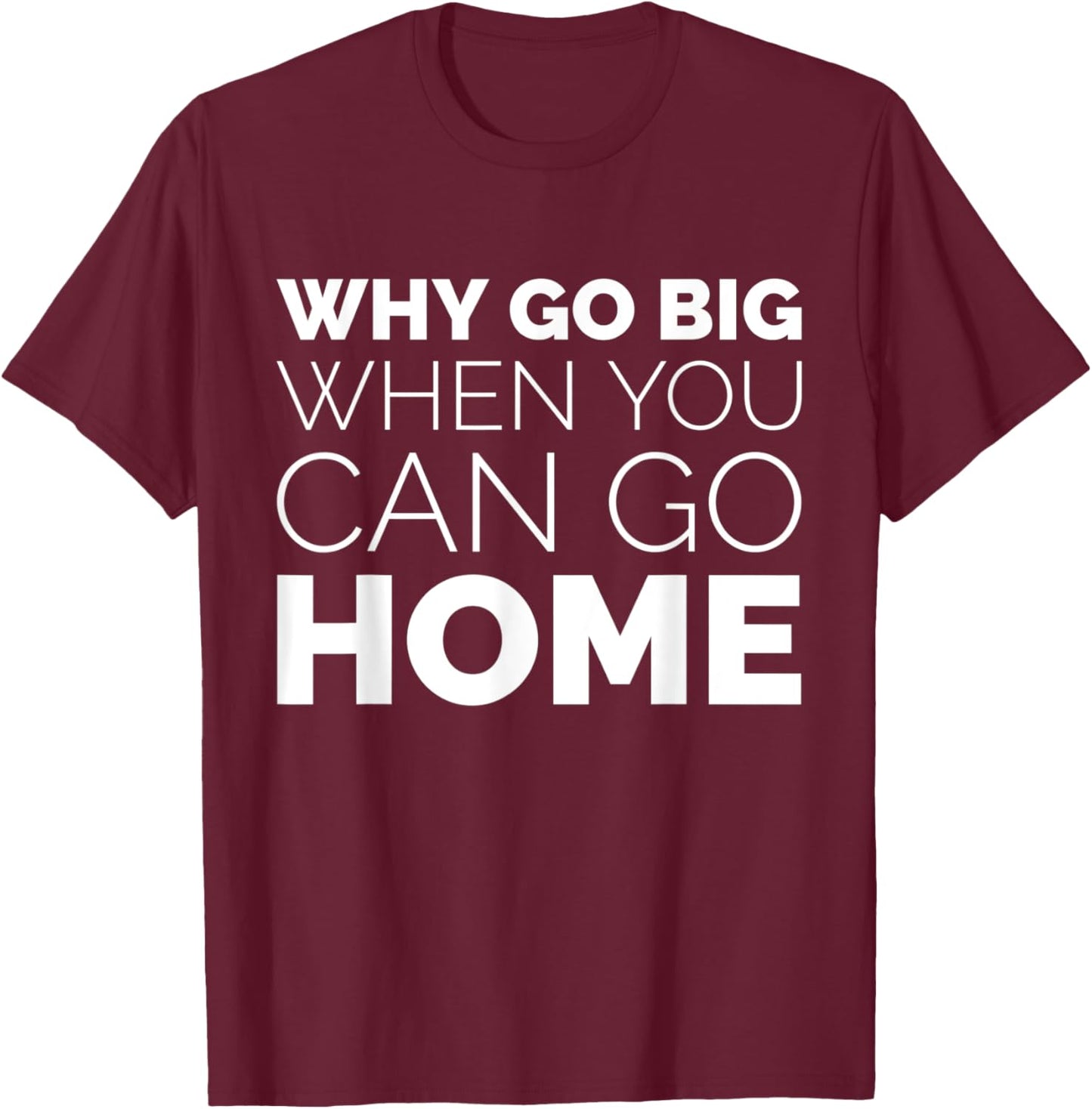 Why Go Big When You Can Go Home Shirt Lazy Sarcastic Workout T-Shirt - T-Shirt | Maroon