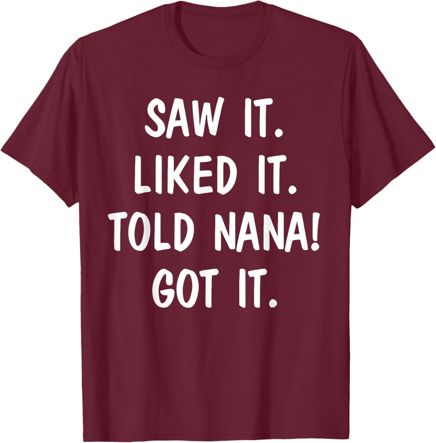 Saw It Liked It Told Nana Got It T-Shirt - T-Shirt | Maroon