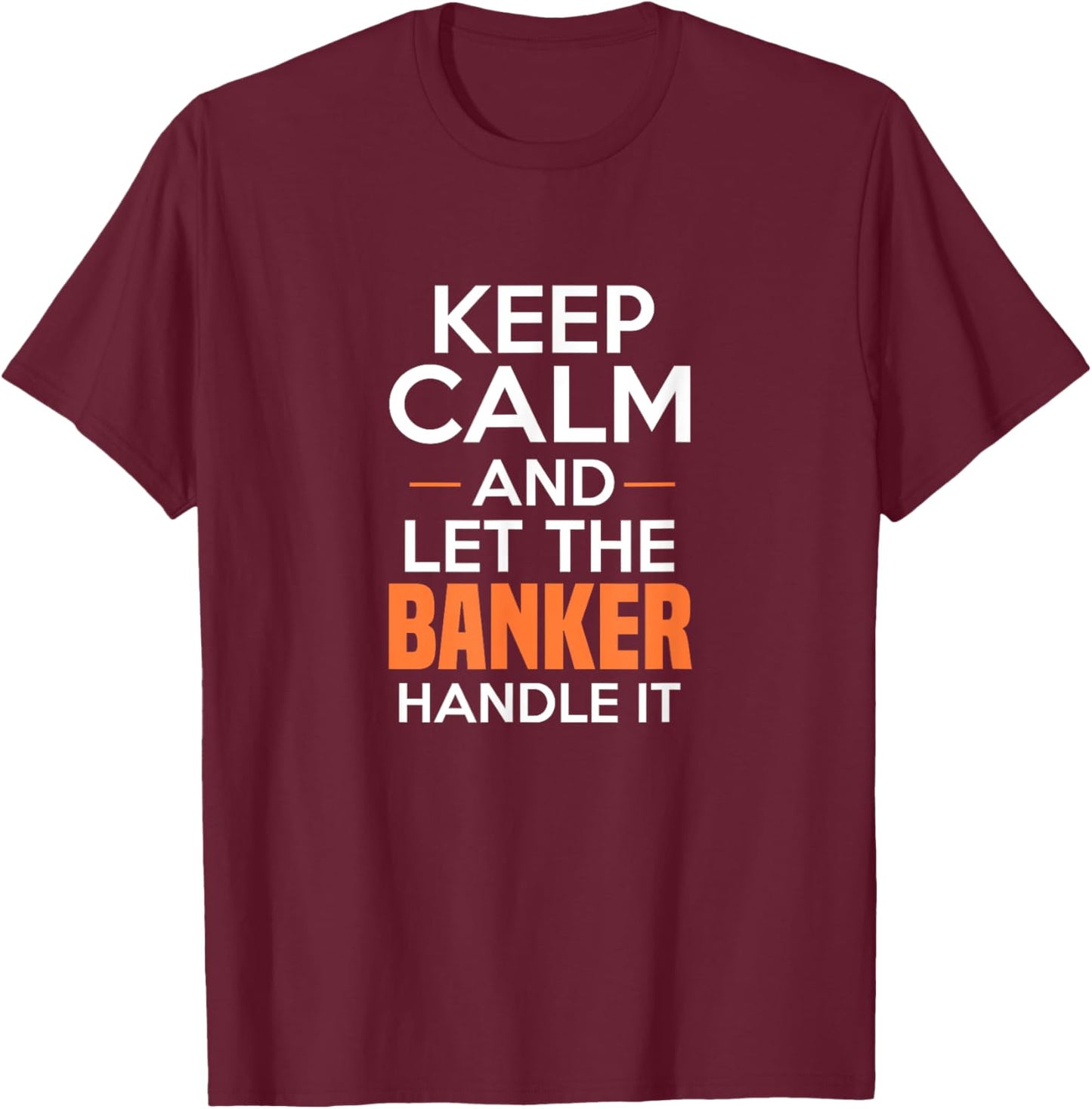 Keep Calm And Let The Banker Handle It Funny Banking Apparel T-Shirt - T-Shirt | Maroon