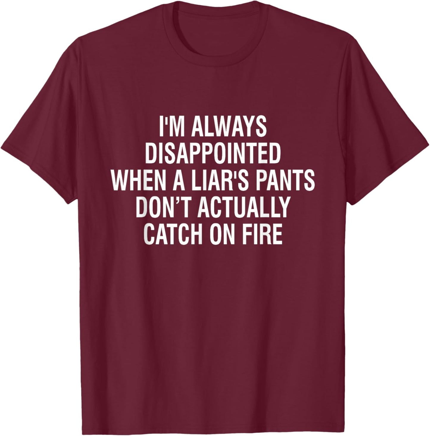 I'm Always Disappointed When Liar's Pants Don't Catch Fire T-Shirt - T-Shirt | Maroon