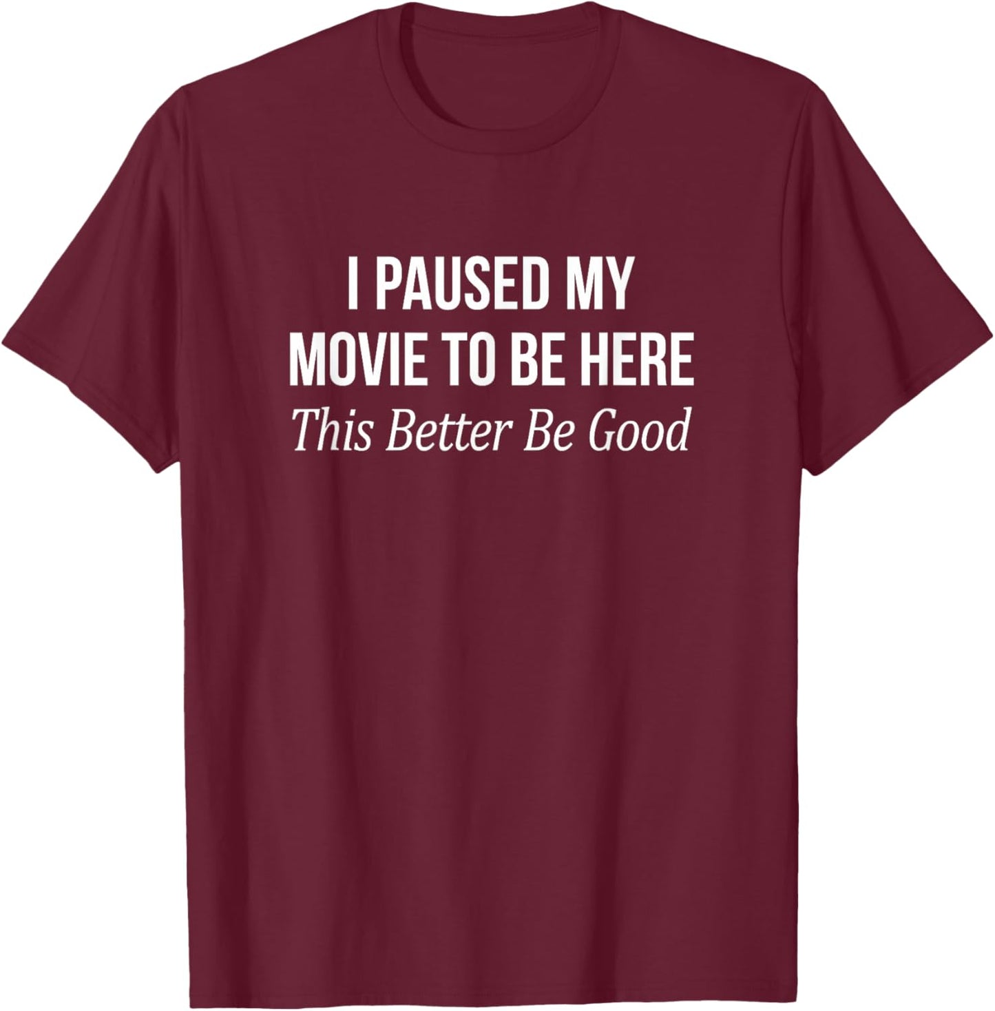 I Paused My Movie To Be Here - This Better Be Good T-Shirt - T-Shirt | Maroon