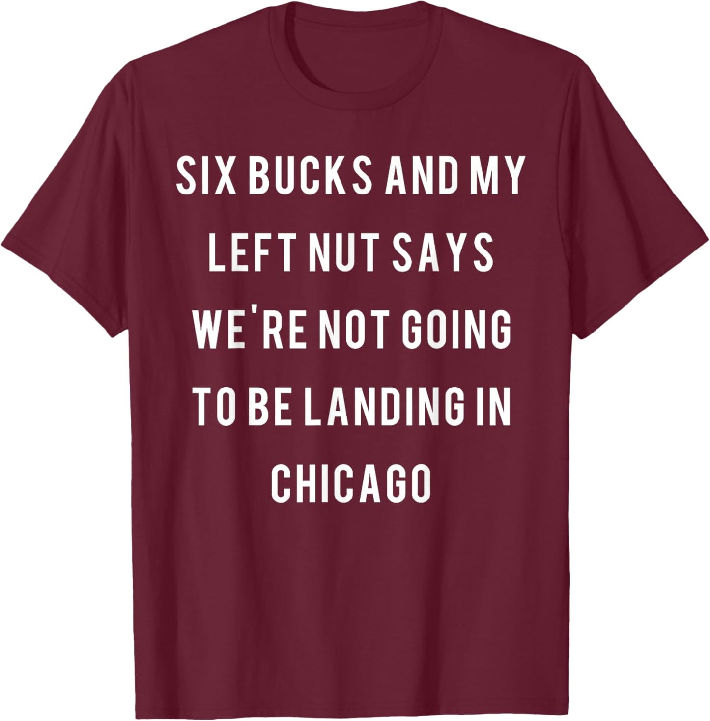 Six bucks and my left nut says we're not going to be landing T-Shirt - T-Shirt | Maroon