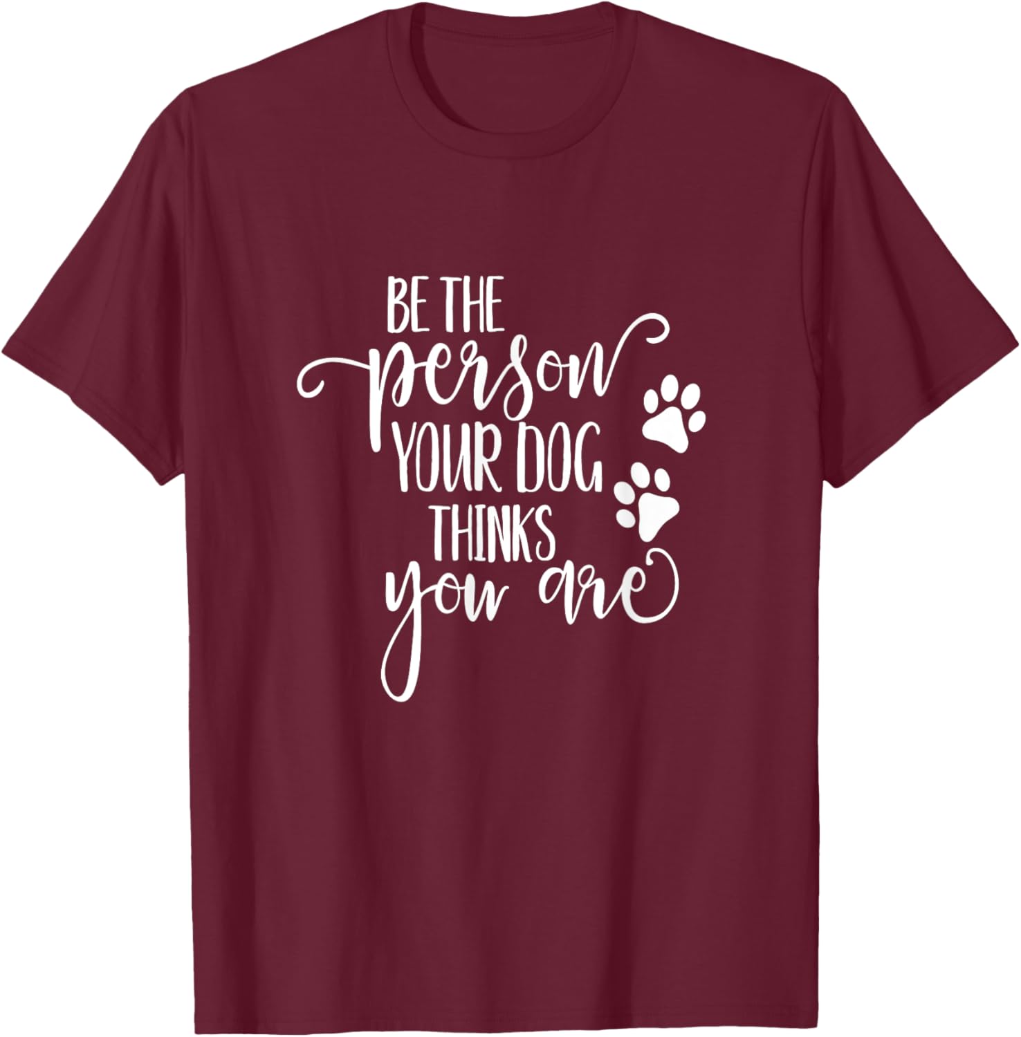 Be The Person Your Dog Thinks You Are paws funny dog lover Men Women Kids T-Shirt - T-Shirt | Maroon