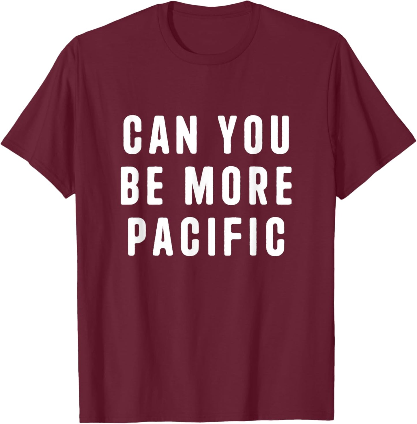 Can You Be More Pacific Funny Saying Sarcastic Novelty T-Shirt - T-Shirt | Maroon