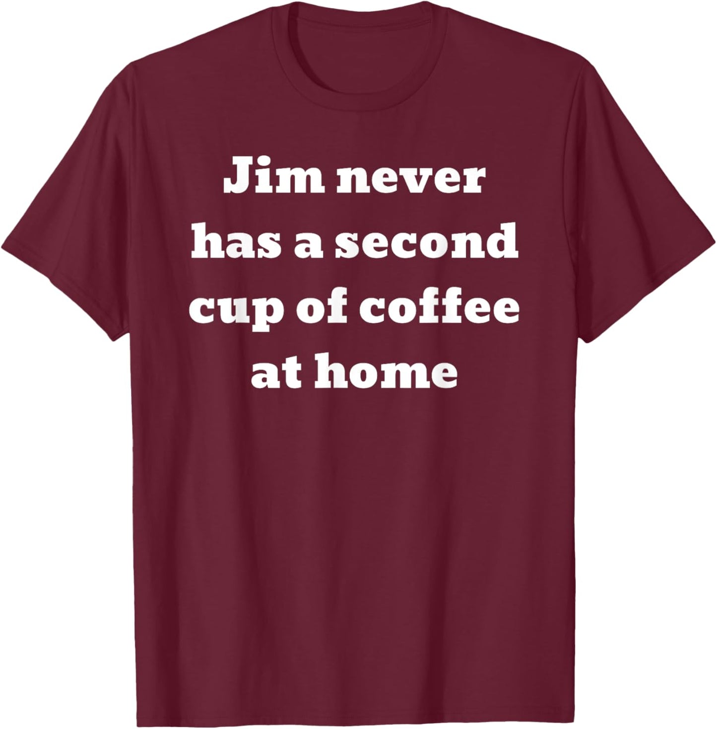 Jim never has a second cup of coffee at home T-Shirt - T-Shirt | Maroon