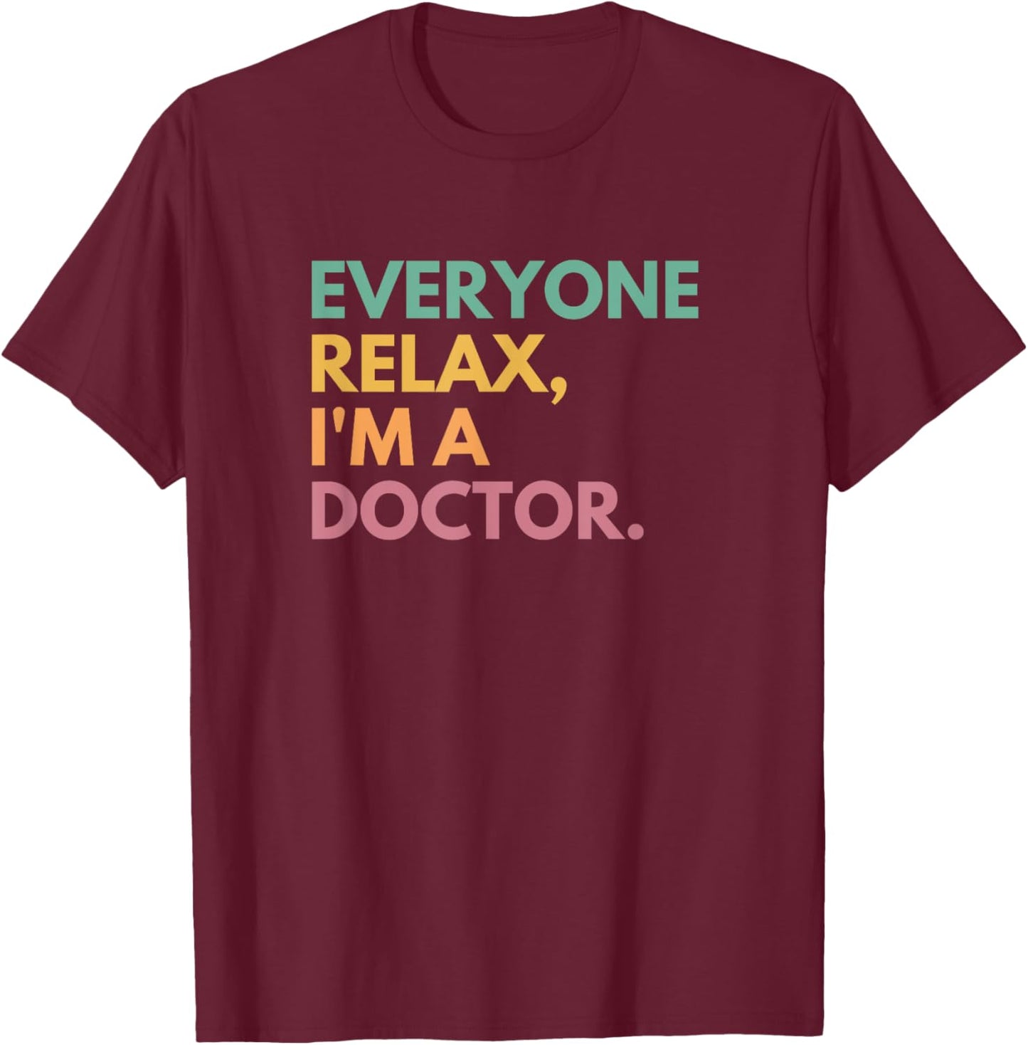 Everyone Relax I'm A Doctor T-Shirt - T-Shirt | Maroon
