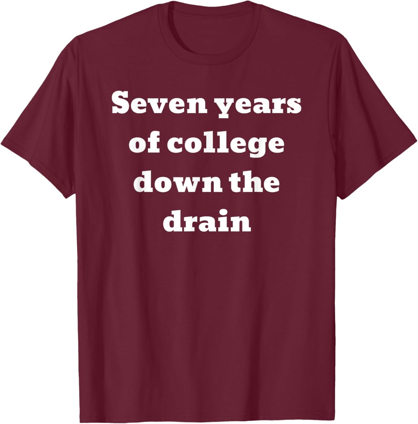Seven years of college down the drain T-Shirt - T-Shirt | Maroon