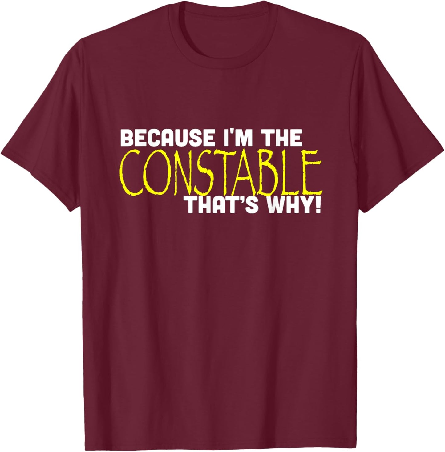 Because I'm The Constable That's Why Funny T-Shirt - T-Shirt | Maroon