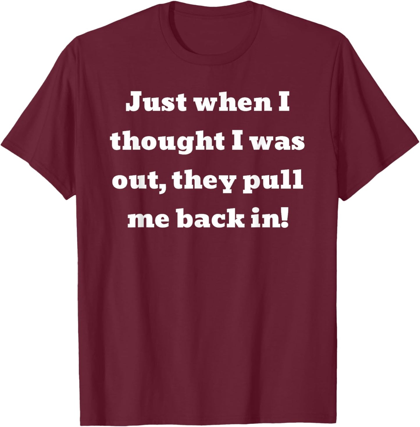 Just when I thought I was out, they pull me back in T-Shirt - T-Shirt | Maroon