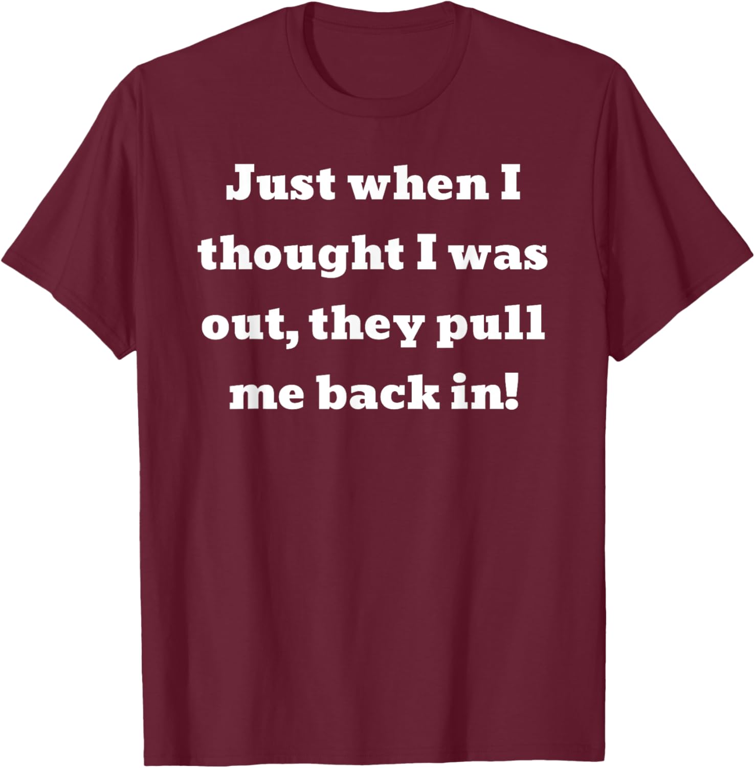 Just when I thought I was out, they pull me back in T-Shirt - T-Shirt | Maroon