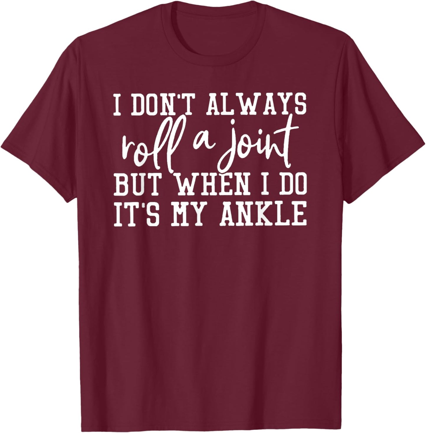 I Don't Always Roll A Joint, But When I Do, It's My Ankle T-Shirt - T-Shirt | Maroon