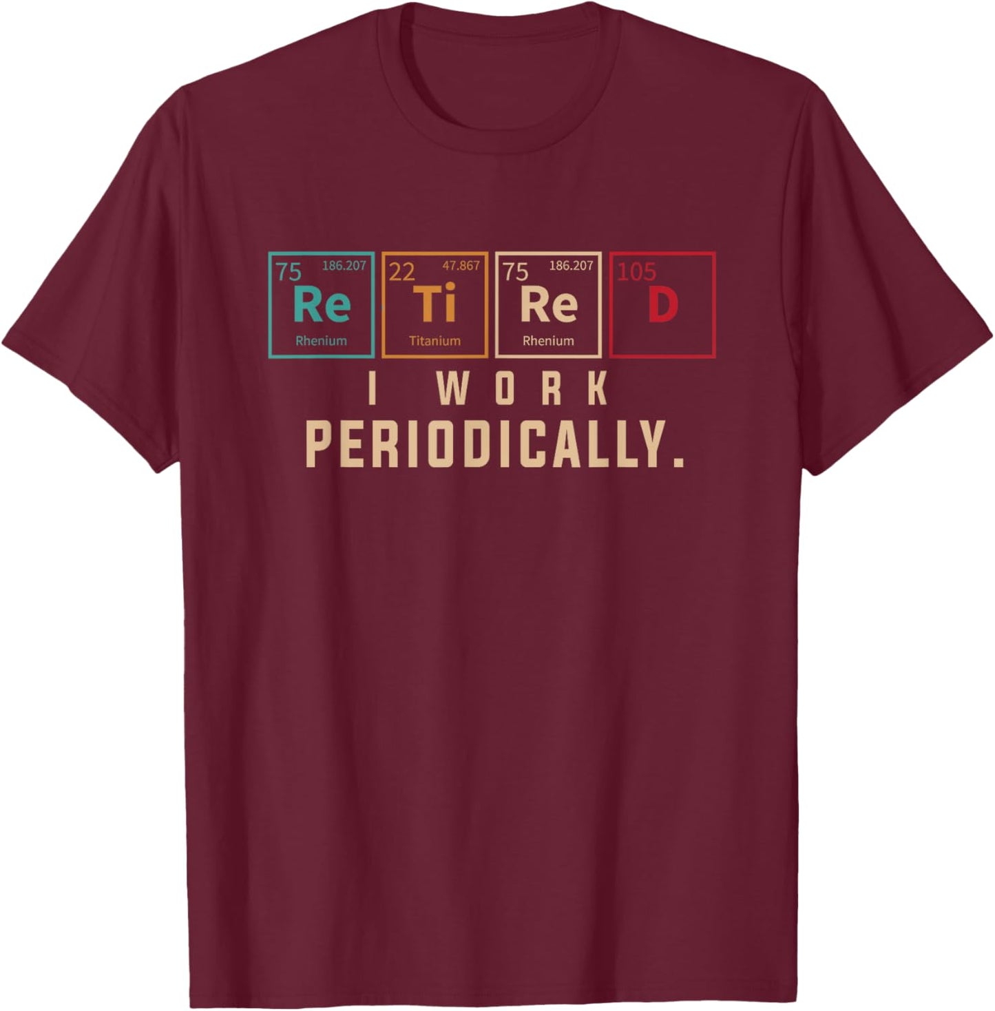 Retired I Work Periodically Periodic Table Funny Chemistry T-Shirt - T-Shirt | Maroon
