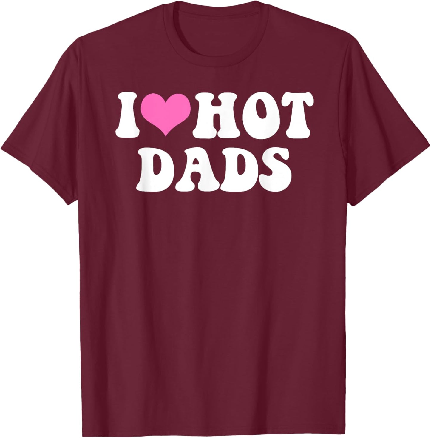 I Love Hot Dads Funny Pink Heart Hot Dad T-Shirt - T-Shirt | Maroon