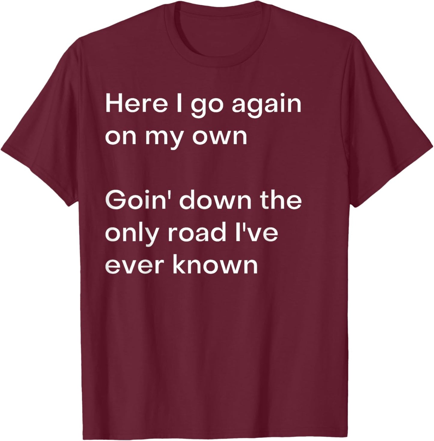 Here I go again on my own Goin' down the only road I've... T-Shirt - T-Shirt | Maroon