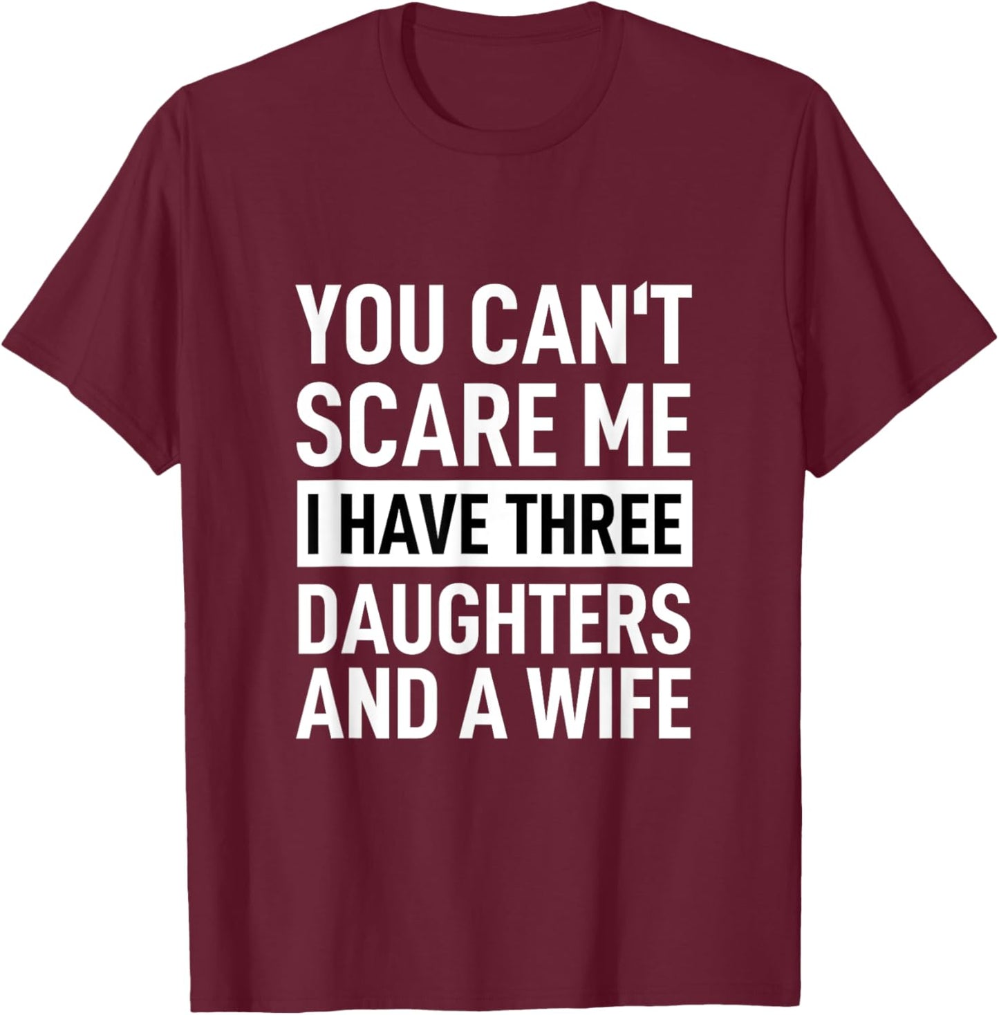 Father You Can´t Scare Me I Have Three Daughters And A Wife T-Shirt - T-Shirt | Maroon