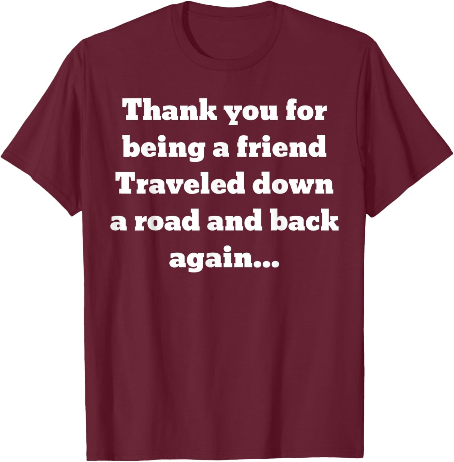 Thank you for being a friend. Traveled down a road and back T-Shirt - T-Shirt | Maroon