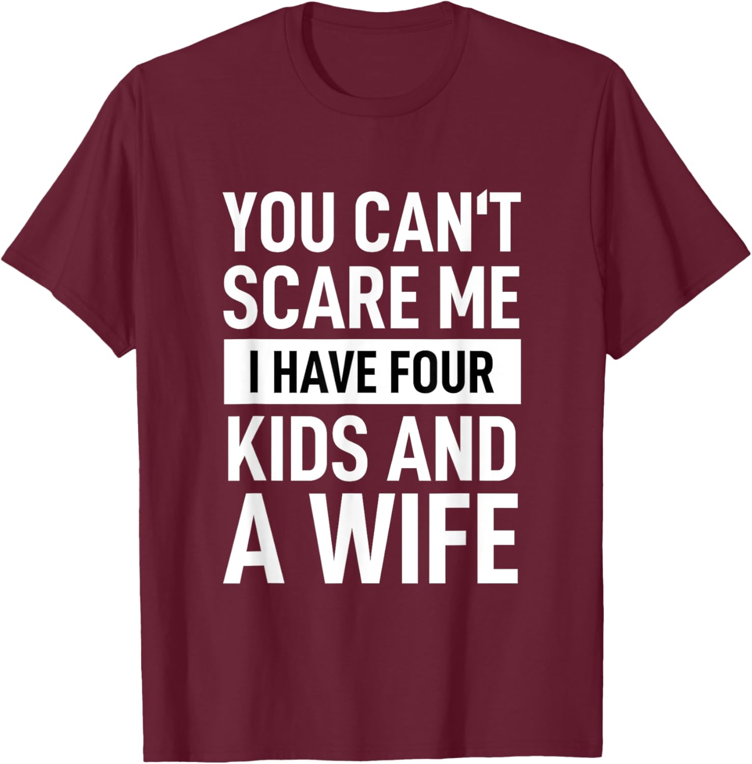 Father Dad Fun You Cant Scare Me I Have Four Kids And A Wife T-Shirt - T-Shirt | Maroon