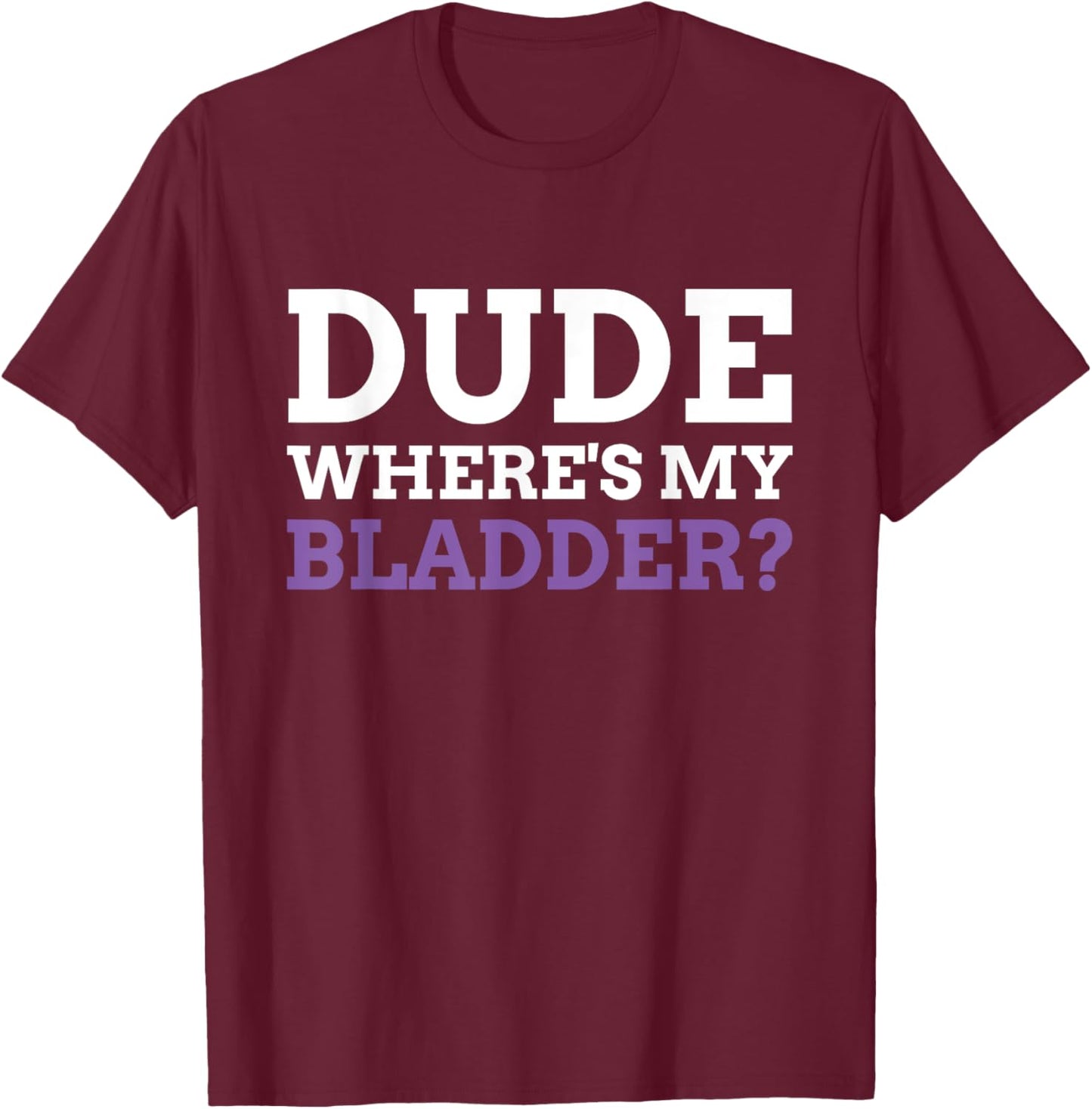 Dude Where's My Bladder? Funny Bladder Cancer T-Shirt - T-Shirt | Maroon