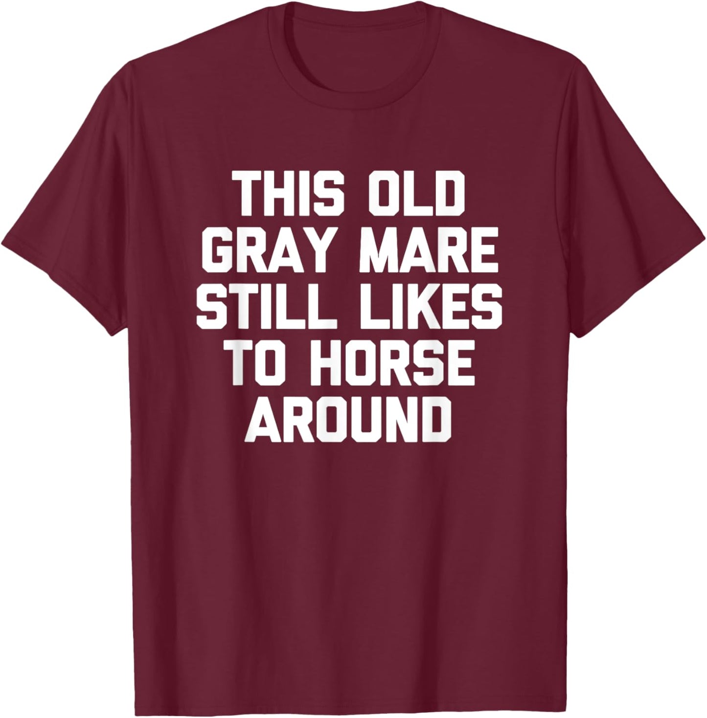 This Old Gray Mare Still Likes To Horse Around -Funny Saying T-Shirt - T-Shirt | Maroon