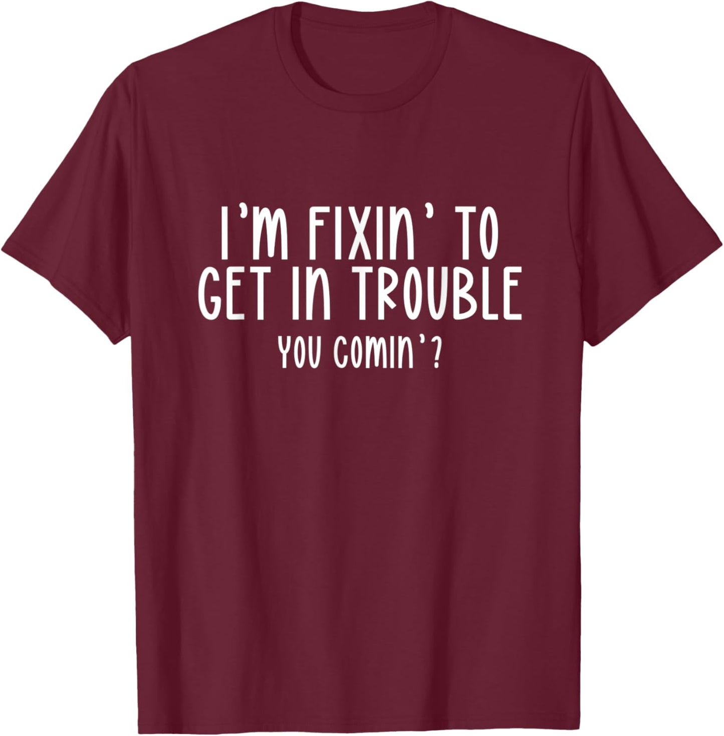 I’m Fixin’ To Get In Trouble You Comin’ Cool Sarcastic Humor T-Shirt - T-Shirt | Maroon