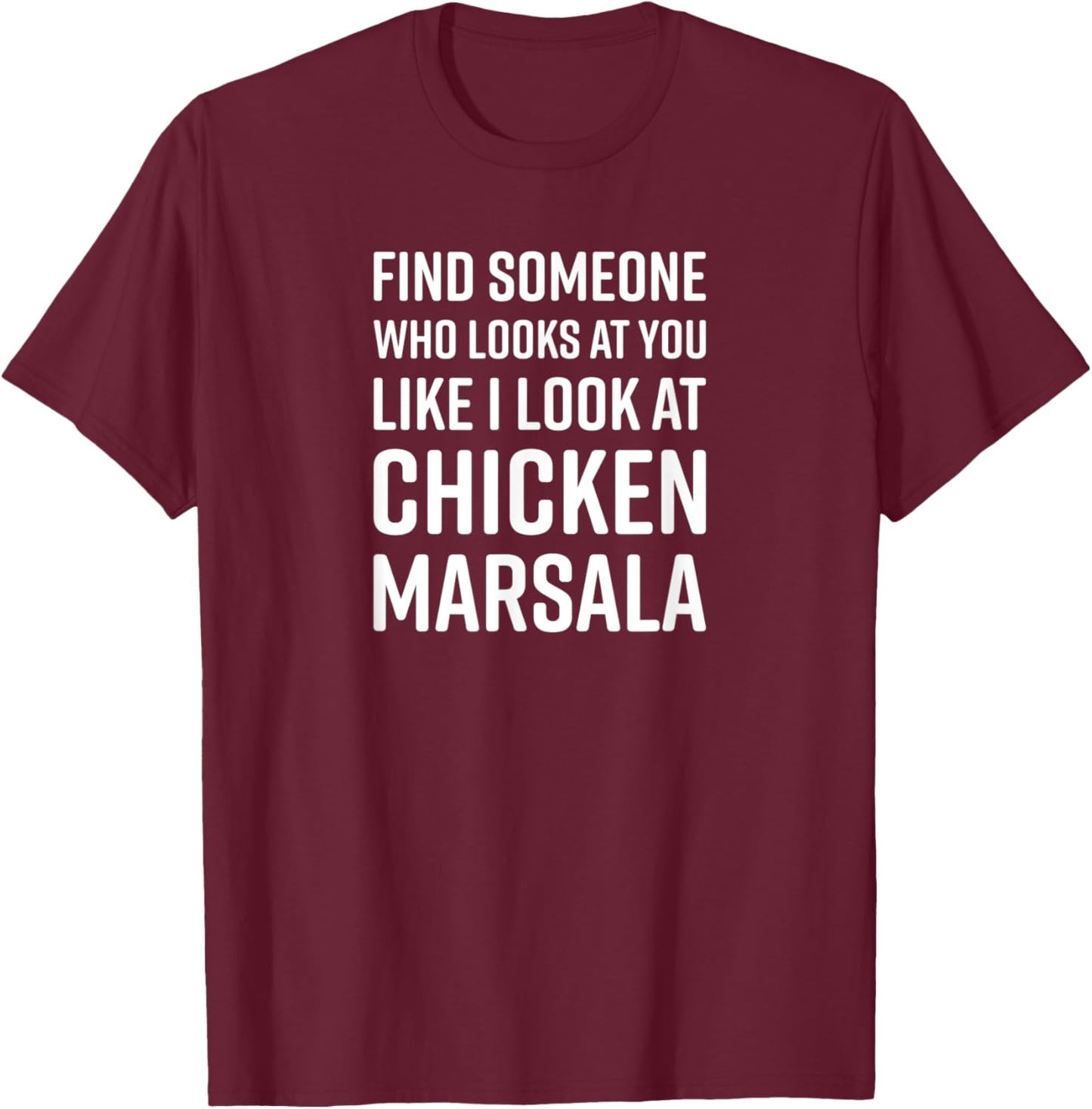 Find Someone Who Looks At You Like I Look At Chicken Marsala T-Shirt - T-Shirt | Maroon